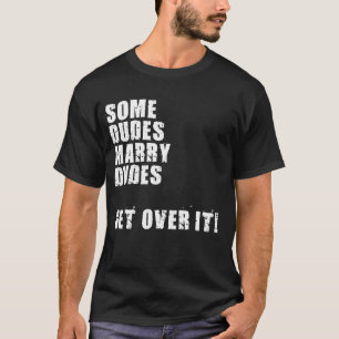 SOME DUDES MARRY DUDES GET OVER IT T-Shirt