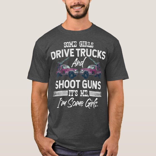 Some Girls Drive Trucks And Shoot Guns Its Me Im T-Shirt (Front)