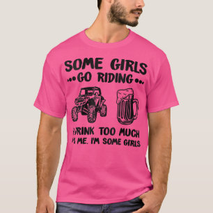 Some Girls Go Riding And Drink Too Much UTV SS 4 W T-Shirt