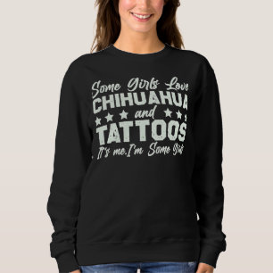 Some Girls Love Chihuahua And Tattoos It S Me I M  Sweatshirt