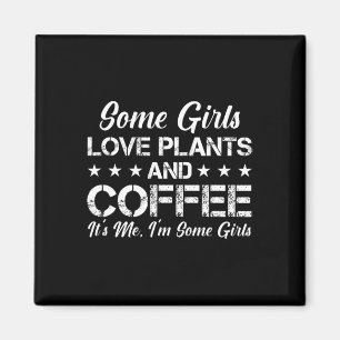 Some Girls Love Plants And Coffee Its Me I'm Some  Magnet
