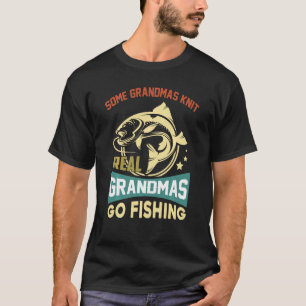 Some Grandmas Knit Real Grandmas Go Fishing Mother T-Shirt