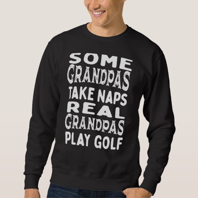 Some Grandpas Take Naps Real Grandpas Play Golf 4 Sweatshirt (Front)