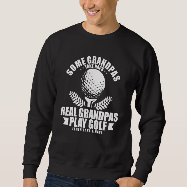 Some Grandpas Take Naps Real Grandpas Play Golf Go Sweatshirt (Front)