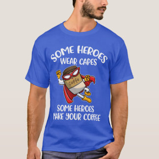Some Heroes Make Your Coffee Funny Coffee Gift fun T-Shirt