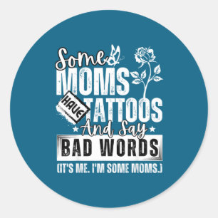 Some Moms Have Tattoos And Say Bad Words It's Prou Classic Round Sticker