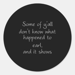 Some Of Y'all Don't Know What Happened To Earl And Classic Round Sticker