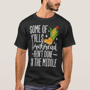 Some Of Y'alls Cornbread Ain't Done In The Middle T-Shirt