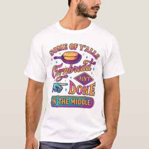 Some Of Yallss Cornbread Aint Done In The Middle T-Shirt