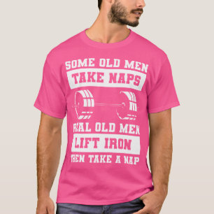 Some Old Men Take Naps Real Old Men Lift Iron Weig T-Shirt
