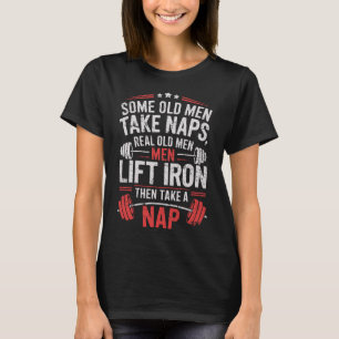 Some Old Men Take Naps Real Old Men Lift Iron Weig T-Shirt