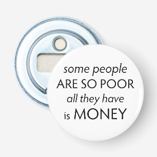 Some People are so Poor All they Have is Money  Bottle Opener