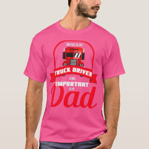 Some People Call Me A Truck Driver Dad Gift T-Shirt