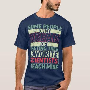Some People Dream Of Meeting Scientists Science Te T-Shirt