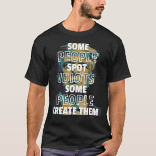 Some People Spot Idiots, Some People Create Them T-Shirt
