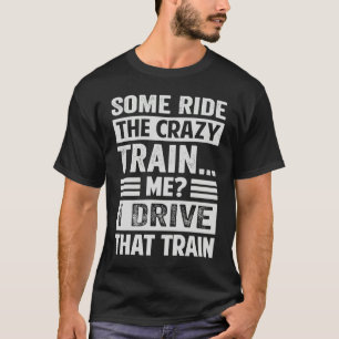 Some Ride The Crazy Train  Me I Drive That Train T-Shirt