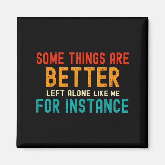 Some Things Are Better Left Alone Like Me For Inst Magnet (Front)