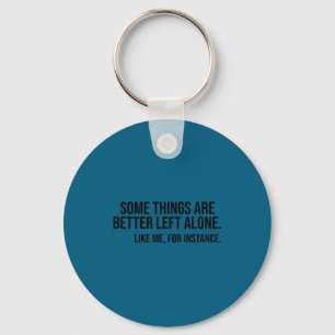Some things are better left alone like me, for key ring