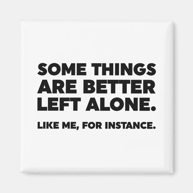 Some Things Are Better Left Alone. Like Me Magnet (Front)