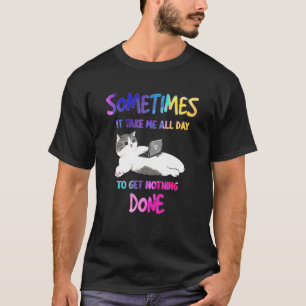 Some Times It Takes Me All Day To get Nothing Done T-Shirt