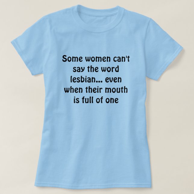 Some women can't say the word lesbian... even w... T-Shirt (Design Front)