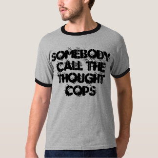 Somebody Call The Thought Cops T-Shirt