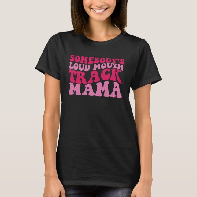 Somebody s Loud Mouth Track Mama 1 T-Shirt (Front)