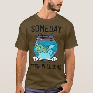 Someday My Fish Will Come Funny Cat and Fishbowl D T-Shirt