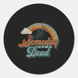Someday We'Ll All Be Dead Existential Dread Classic Round Sticker