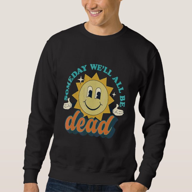 Someday We'll All Be Dead Retro Existential Dread  Sweatshirt (Front)