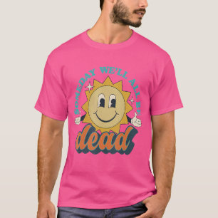 Someday We'll All Be Dead Retro Existential Dread T-Shirt