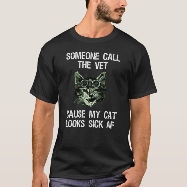 Someone Call The Vet 'Cause My Cat Looks Sick AF T-Shirt (Front)