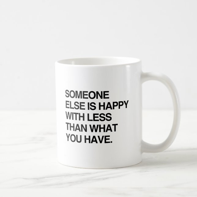 SOMEONE ELSE IS HAPPY WITH LESS THAN WHAT YOU HAVE COFFEE MUG (Right)