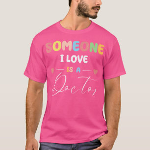 Someone I Love Is A Doctor Md Phd Dr Healthcare Cu T-Shirt