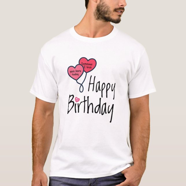 Someone I love was born today - Happy Birthday T-Shirt (Front)