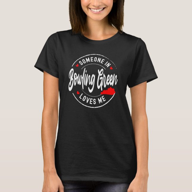 Someone in Bowling Green, Kentucky Loves Me T-Shirt (Front)
