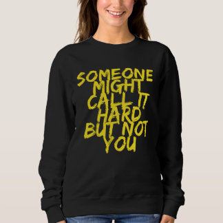 Someone Might Call It Hard But Not You Motivationa Sweatshirt