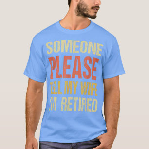 Someone please tell my wife I'm retired Funny Mens T-Shirt