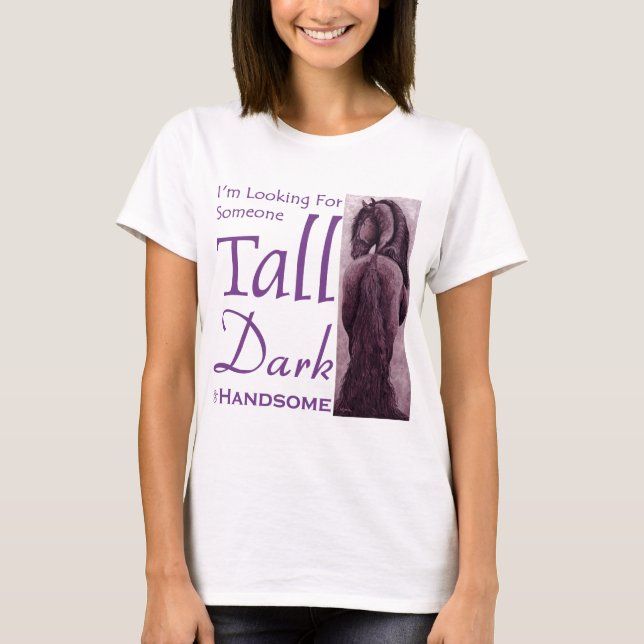 Someone Tall Dark & Handsom -  Friesian Horse T-Shirt (Front)