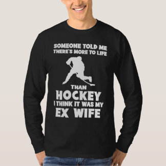 Someone told me there's more to life than hockey t T-Shirt