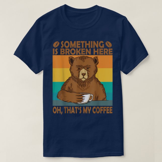 Something is Broken Here Oh Thats my coffee Funny  T-Shirt (Design Front)