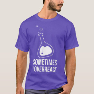 Sometime I Overreact Science Student Chemistry Tea T-Shirt