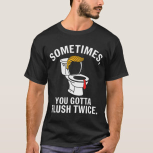 Sometime You Gotta Flush Twice Trump  T-Shirt
