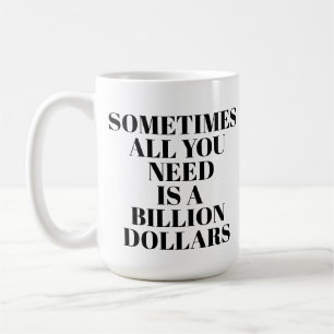 Sometimes All You Need Is A Billion Dollars Mug