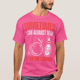 Sometimes Can Hear 10 Pins Laughing Bowling T-Shirt