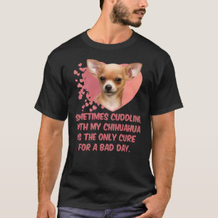 Sometimes Cuddling With My Chihuahua Is The Only C T-Shirt