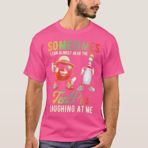 Sometimes I Can Almost Hear Ten Pin Laughing At Me T-Shirt