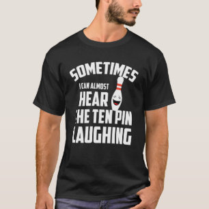 Sometimes I Can Almost Hear That Ten Pin Laughing T-Shirt