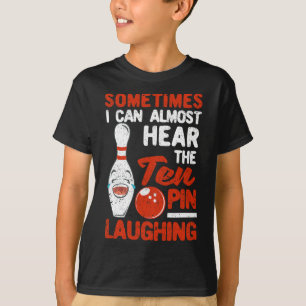 Sometimes I Can Almost Hear The Ten Pin Laughing B T-Shirt