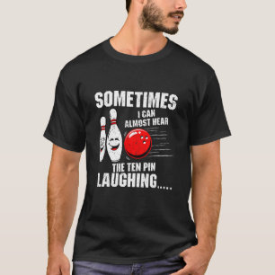 Sometimes I Can Almost Hear The Ten Pin Laughing B T-Shirt